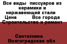 Все виды  писсуаров из керамики и нержавеющей стали › Цена ­ 100 - Все города Строительство и ремонт » Сантехника   . Волгоградская обл.,Волжский г.